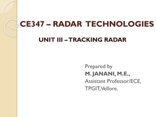 CE347 – RADAR TECHNOLOGIES
Prepared by
M. JANANI, M.E.,
Assistant Professor/ECE,
TPGIT,Vellore.
UNIT III –TRACKING RADAR
 