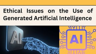 Ethical Issues on the Use of
Generated Artificial Intelligence
 