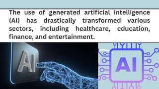 right or wrong?
The use of generated artificial intelligence
(AI) has drastically transformed various
sectors, including healthcare, education,
finance, and entertainment.
 