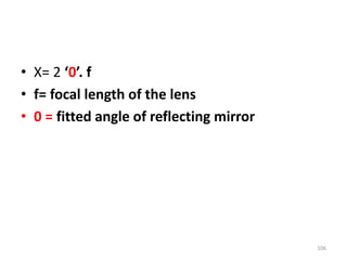 • X= 2 ‘0’. f
• f= focal length of the lens
• 0 = fitted angle of reflecting mirror
106
 