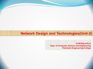 Network Design and Technologies(Unit-2)
Dr.M.Rajendiran
Dept. of Computer Science and Engineering
Panimalar Engineering College
 