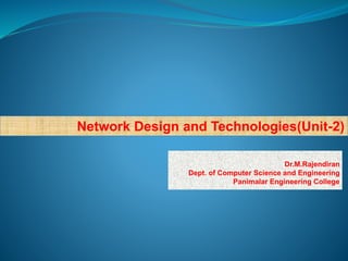 Network Design and Technologies(Unit-2)
Dr.M.Rajendiran
Dept. of Computer Science and Engineering
Panimalar Engineering College
 