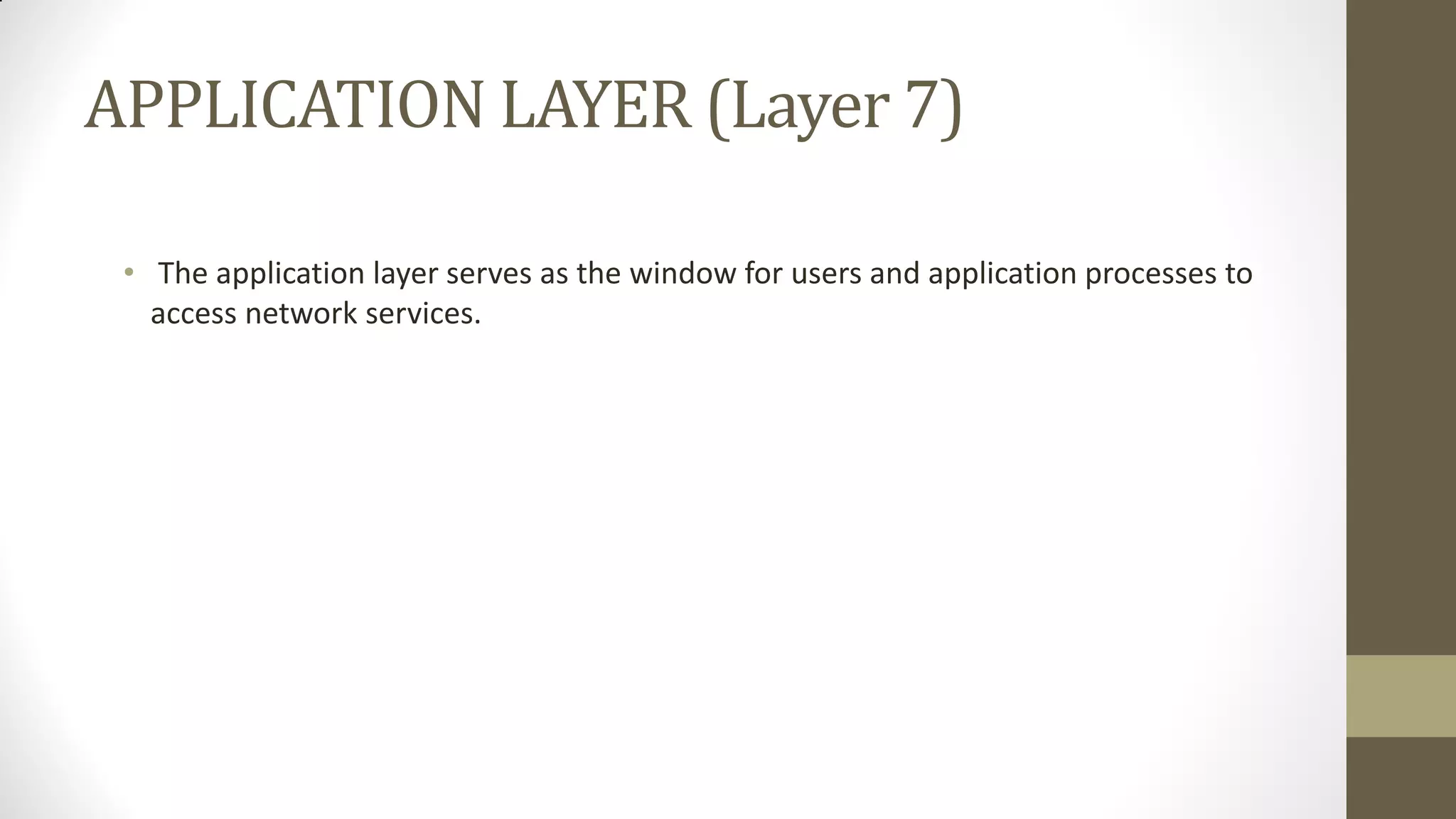 APPLICATION LAYER (Layer 7)
• The application layer serves as the window for users and application processes to
access network services.

 