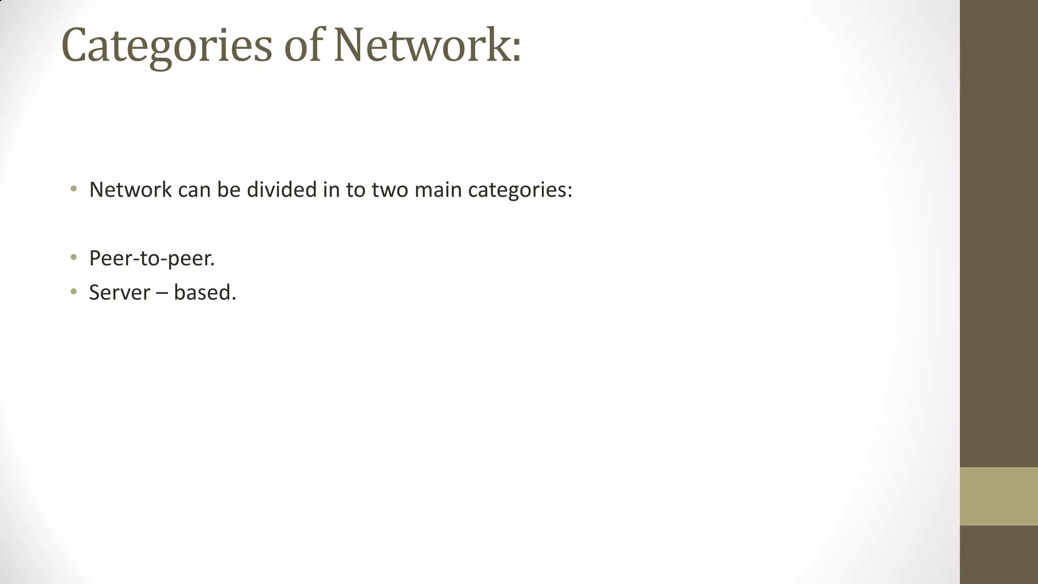 Categories of Network:
• Network can be divided in to two main categories:
• Peer-to-peer.
• Server – based.

 