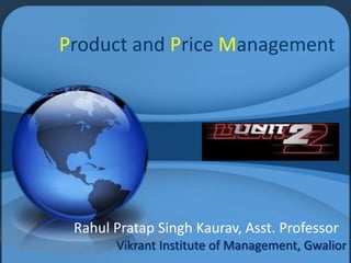 Product and Price Management




 Rahul Pratap Singh Kaurav, Asst. Professor
       Vikrant Institute of Management, Gwalior
 