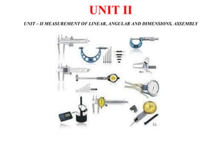 UNIT II
UNIT – II MEASUREMENT OF LINEAR, ANGULAR AND DIMENSIONS, ASSEMBLY
 