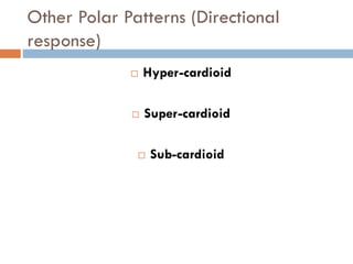 Other Polar Patterns (Directional
response)
 Hyper-cardioid
 Super-cardioid
 Sub-cardioid
 