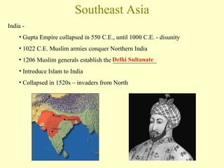 Southeast Asia India -  Gupta Empire collapsed in 550 C.E., until 1000 C.E. - disunity 1022 C.E. Muslim armies conquer Northern India 1206 Muslim generals establish the ______________  Introduce Islam to India Collapsed in 1520s – invaders from North Delhi Sultanate 