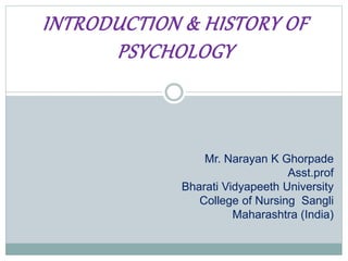 INTRODUCTION & HISTORY OF
PSYCHOLOGY
Mr. Narayan K Ghorpade
Asst.prof
Bharati Vidyapeeth University
College of Nursing Sangli
Maharashtra (India)
 
