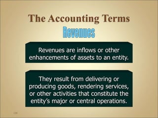 129
Revenues are inflows or other
enhancements of assets to an entity.
They result from delivering or
producing goods, rendering services,
or other activities that constitute the
entity’s major or central operations.
 