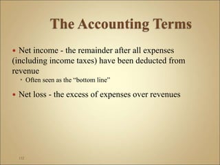  Net income - the remainder after all expenses
(including income taxes) have been deducted from
revenue
 Often seen as the “bottom line”
 Net loss - the excess of expenses over revenues
132
 