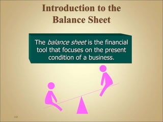 145
The balance sheet is the financial
tool that focuses on the present
condition of a business.
 