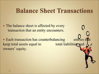  The balance sheet is affected by every
transaction that an entity encounters.
 Each transaction has counterbalancing entries that
keep total assets equal to total liabilities and
owners’ equity.
153
 