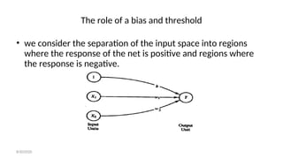 The role of a bias and threshold
• we consider the separation of the input space into regions
where the response of the net is positive and regions where
the response is negative.
8/30/2020
 