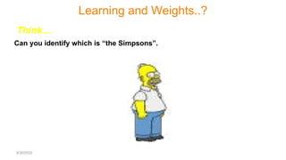 Think…
Can you identify which is “the Simpsons”.
Learning and Weights..?
8/30/2020
 