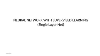 NEURAL NETWORK WITH SUPERVISED LEARNING
(Single Layer Net)
8/30/2020
 
