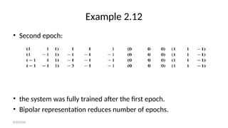 Example 2.12
• Second epoch:
• the system was fully trained after the first epoch.
• Bipolar representation reduces number of epochs.
8/30/2020
 
