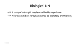 Biological NN
– 8) A synapse's strength may be modified by experience.
– 9) Neurotransmitters for synapses may be excitatory or inhibitory.
8/30/2020
 
