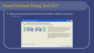 Neural Network Fitting Tool GUI
 Open the Neural Network Fitting Tool window with this command:
>>nftool
 