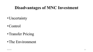 Disadvantages of MNC Investment
•Uncertainty
•Control
•Transfer Pricing
•The Environment
8/4/2022 107
 