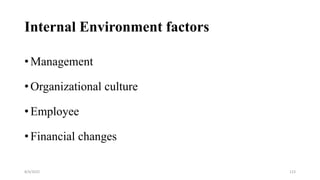 Internal Environment factors
• Management
• Organizational culture
• Employee
• Financial changes
8/4/2022 123
 