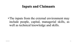 Inputs and Claimants
•The inputs from the external environment may
include people, capital, managerial skills, as
well as technical knowledge and skills.
8/4/2022 62
 