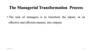 The Managerial Transformation Process
• The task of managers is to transform the inputs, in an
effective and efficient manner, into outputs.
8/4/2022 63
 