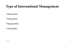 Type of International Management
• Ethocentric
• Polycentric
• Regiocentric
• Geocentric
8/4/2022 96
 