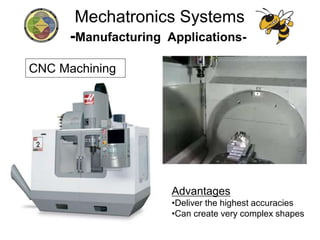 CNC Machining
Advantages
•Deliver the highest accuracies
•Can create very complex shapes
Mechatronics Systems
-Manufacturing Applications-
 