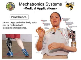 -Medical Applications-
Prosthetics
•Arms, Legs, and other body parts
can be replaced with
electromechanical ones.
Mechatronics Systems
 