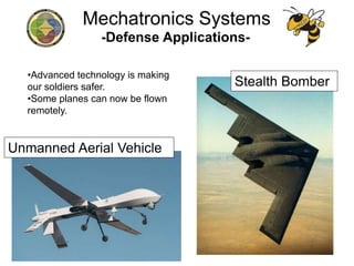 -Defense Applications-
•Advanced technology is making
our soldiers safer.
•Some planes can now be flown
remotely.
Unmanned Aerial Vehicle
Stealth Bomber
Mechatronics Systems
 