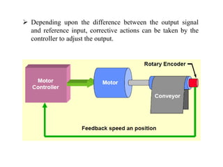  Depending upon the difference between the output signal
and reference input, corrective actions can be taken by the
controller to adjust the output.
 