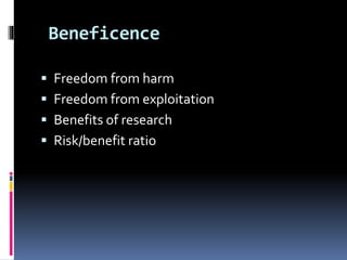 Beneficence
 Freedom from harm
 Freedom from exploitation
 Benefits of research
 Risk/benefit ratio
 