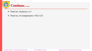Continue…..
 Total no. of passes: n-1
 Total no. of comparisons: n*(n-1)/2
Unit-II: Part-II Searching and Sorting Dr. Madhuri Jawale Department of Information Technology
 