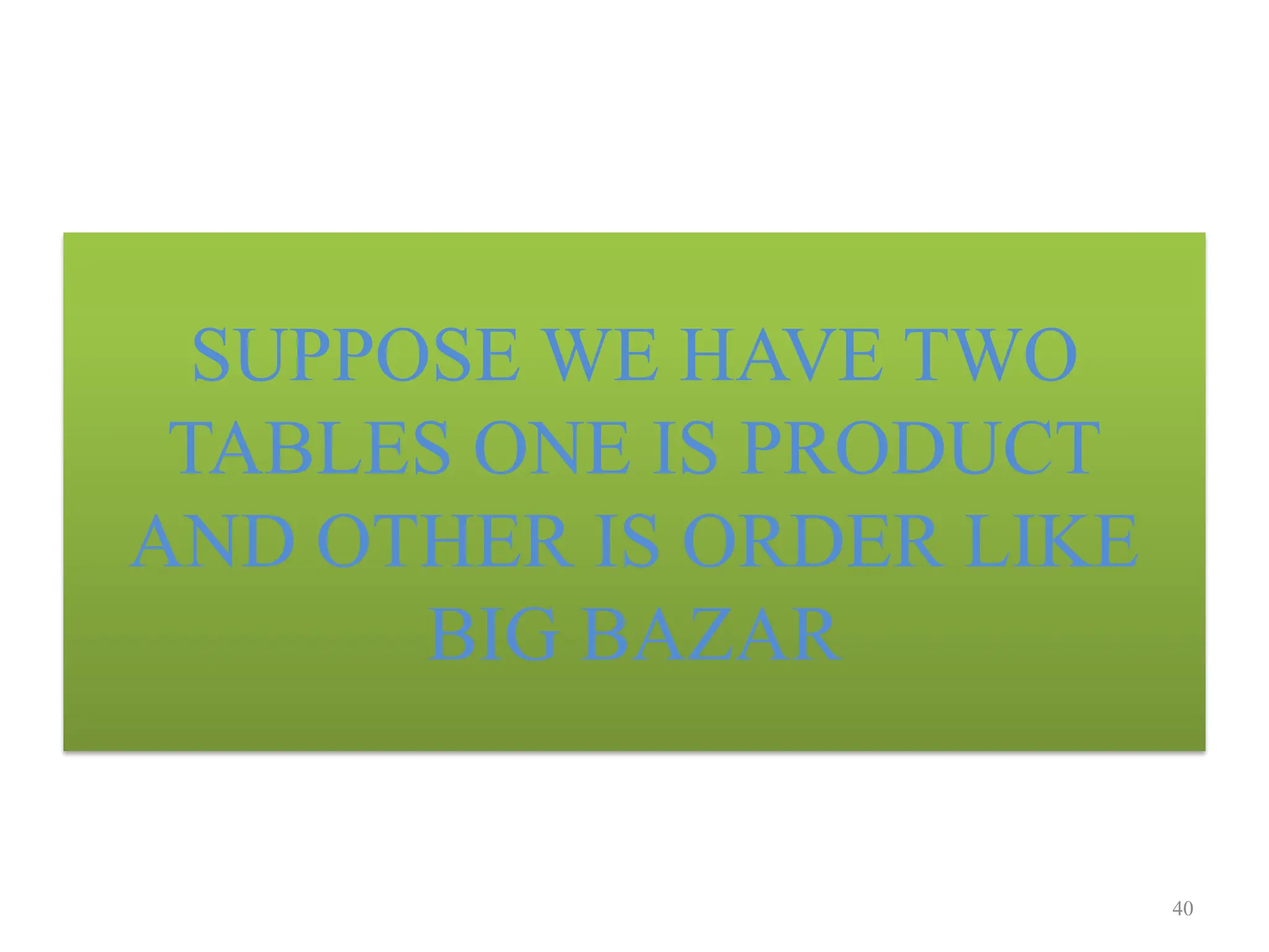 SUPPOSE WE HAVE TWO
TABLES ONE IS PRODUCT
AND OTHER IS ORDER LIKE
BIG BAZAR
40
 