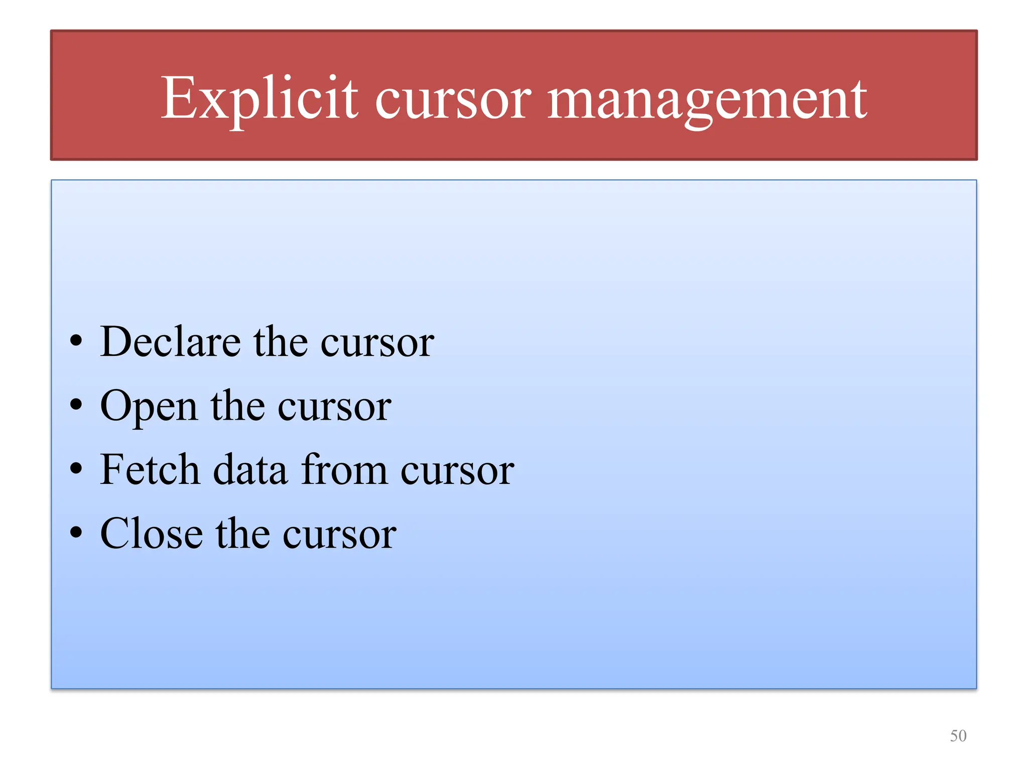 Explicit cursor management
• Declare the cursor
• Open the cursor
• Fetch data from cursor
• Close the cursor
50
 