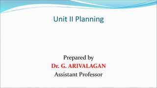 Unit II Planning
Prepared by
Dr. G. ARIVALAGAN
Assistant Professor
 