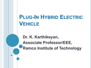 PLUG-IN HYBRID ELECTRIC
VEHICLE
Dr. K. Karthikeyan,
Associate Professor/EEE,
Ramco Institute of Technology
 