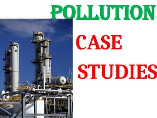 POLLUTION
CASE
STUDIES
 
