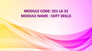 MODULE CODE: 351 LA 31
MODULE NAME : SOFT SKILLS
 