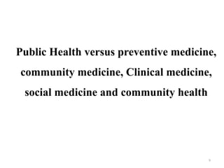 Public Health versus preventive medicine,
community medicine, Clinical medicine,
social medicine and community health
9
 