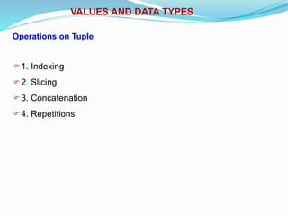 VALUES AND DATA TYPES
Operations on Tuple
1. Indexing
2. Slicing
3. Concatenation
4. Repetitions
 