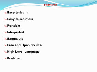 Features
Easy-to-learn
Easy-to-maintain
Portable
Interpreted
Extensible
Free and Open Source
High Level Language
Scalable
 