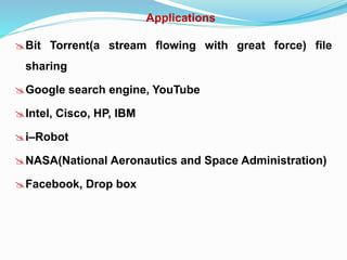 Applications
Bit Torrent(a stream flowing with great force) file
sharing
Google search engine, YouTube
Intel, Cisco, HP, IBM
i–Robot
NASA(National Aeronautics and Space Administration)
Facebook, Drop box
 