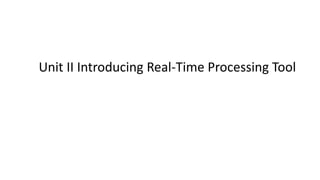 Unit II Introducing Real-Time Processing Tool
 