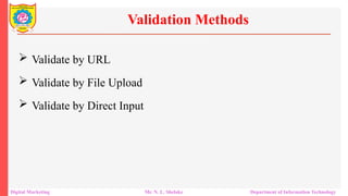  Validate by URL
 Validate by File Upload
 Validate by Direct Input
Validation Methods
Digital Marketing Mr. N. L. Shelake Department of Information Technology
 