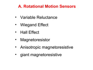 • Variable Reluctance
• Wiegand Effect
• Hall Effect
• Magnetoresistor
• Anisotropic magnetoresistive
• giant magnetoresistive
A. Rotational Motion Sensors
 