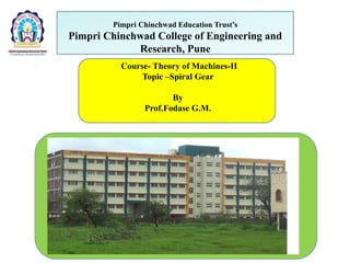 Pimpri Chinchwad Education Trust’s
Pimpri Chinchwad College of Engineering and
Research, Pune
Course- Theory of Machines-II
Topic –Spiral Gear
By
Prof.Fodase G.M.
 