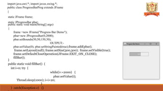 import java.awt.*; import javax.swing.*;
public class ProgressBarProg extends JFrame
{
static JFrame frame;
static JProgressBar pbar;
public static void main(String[] args)
{
frame =new JFrame("Progress Bar Demo");
pbar=new JProgressBar(0,2000);
pbar.setBounds(50,50,150,30);
OUTPUT:-
pbar.setValue(0); pbar.setStringPainted(true);frame.add(pbar);
frame.setLayout(null); frame.setSize(300,300); frame.setVisible(true);
frame.setDefaultCloseOperation(JFrame.EXIT_ON_CLOSE);
fillBar();
}
public static void fillBar() {
int i=0; try {
while(i<=2000) {
pbar.setValue(i);
Thread.sleep(1000); i=i+20;
}
} catch(Exception e) {}
 