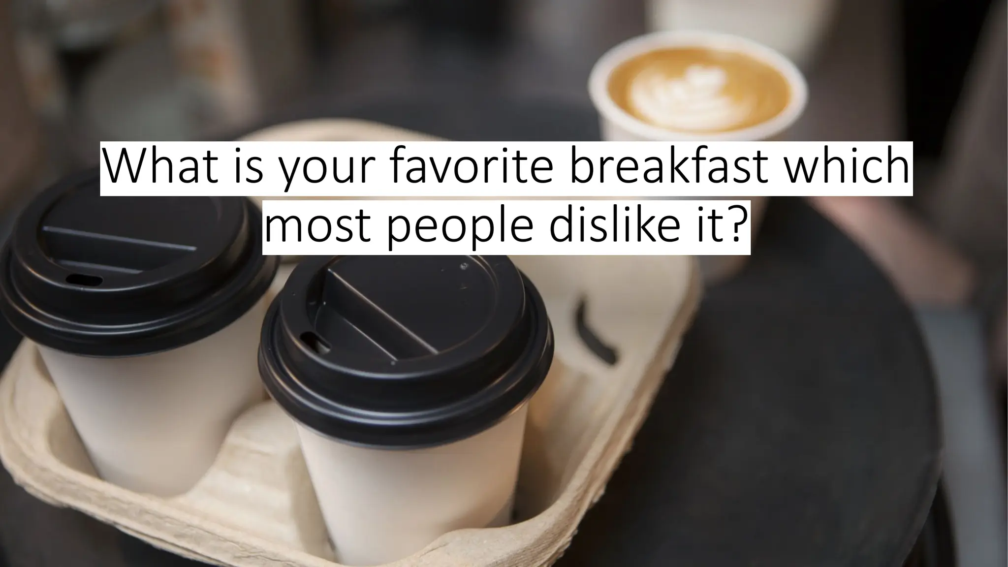 What is your favorite breakfast which
most people dislike it?
 
